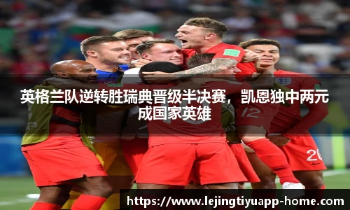 英格兰队逆转胜瑞典晋级半决赛，凯恩独中两元成国家英雄
