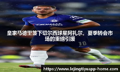 皇家马德里签下切尔西球星阿扎尔，夏季转会市场的重磅引援