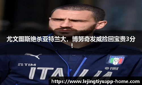 尤文图斯绝杀亚特兰大，博努奇发威捡回宝贵3分！