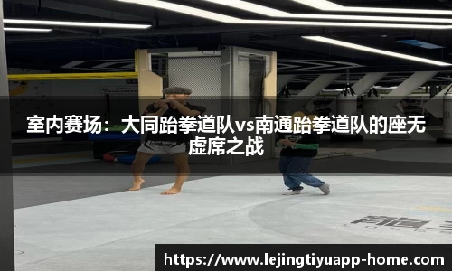 室内赛场：大同跆拳道队vs南通跆拳道队的座无虚席之战